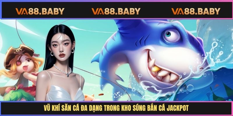 Vũ khí săn cá đa dạng trong kho súng bắn cá Jackpot