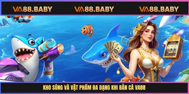 Kho súng và vật phẩm đa dạng khi bắn cá Va88