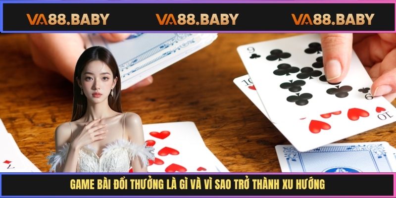 Game bài đổi thưởng là gì và vì sao trở thành xu hướng